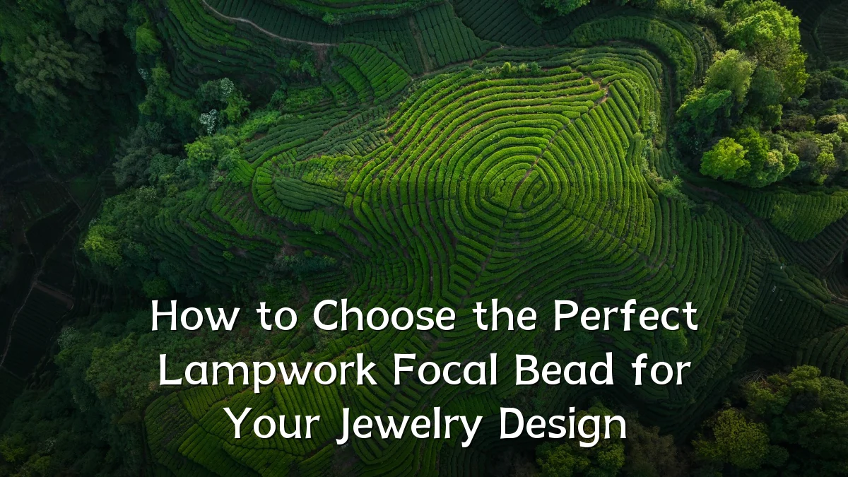 How to Choose the Perfect Lampwork Focal Bead for Your Jewelry Design