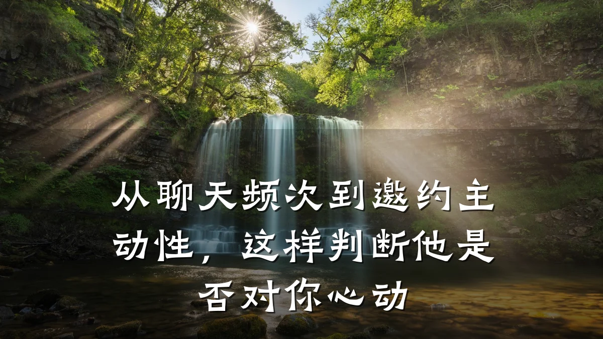 从聊天频次到邀约主动性,这样判断他是否对你心动