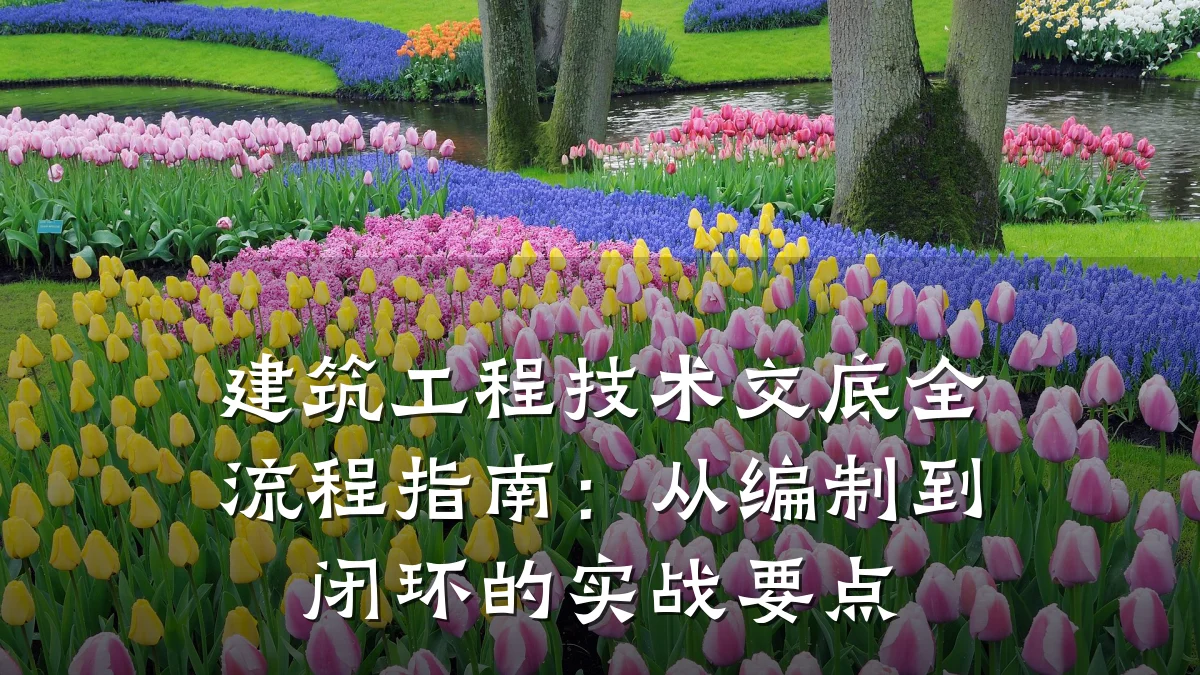 建筑工程技术交底全流程指南:从编制到闭环的实战要点