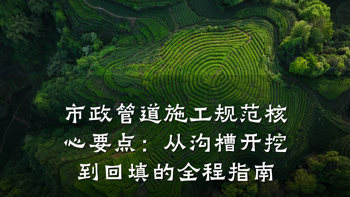 市政管道施工规范核心要点:从沟槽开挖到回填的全程指南