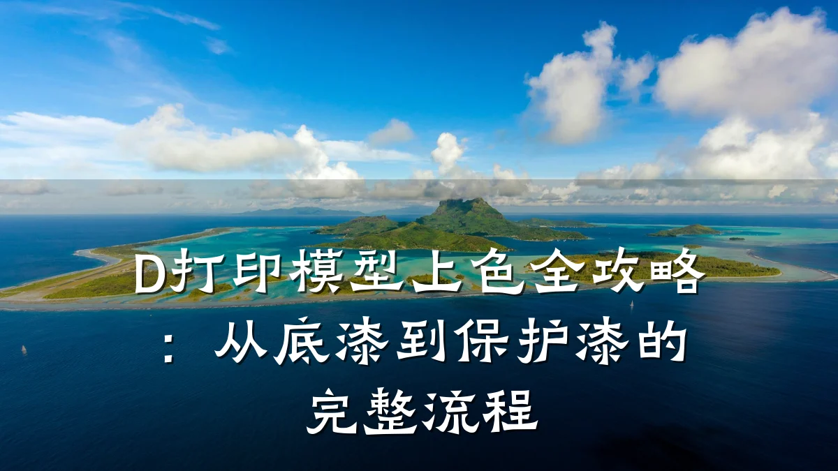 D打印模型上色全攻略：从底漆到保护漆的完整流程