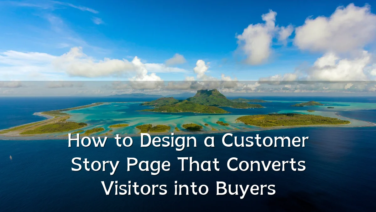 How to Design a Customer Story Page That Converts Visitors into Buyers
