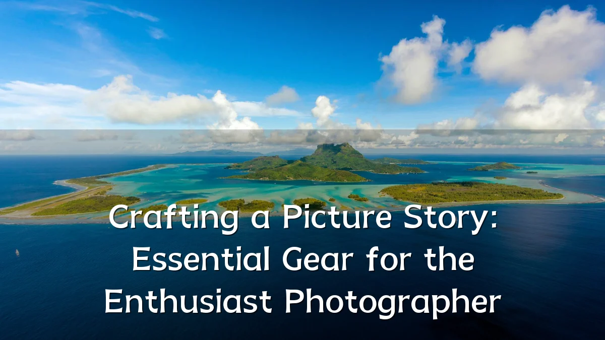 Crafting a Picture Story: Essential Gear for the Enthusiast Photographer