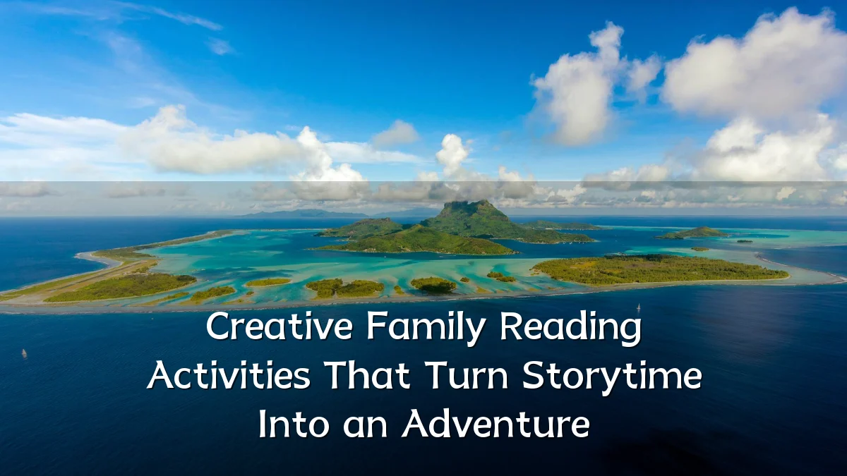 Creative Family Reading Activities That Turn Storytime Into an Adventure