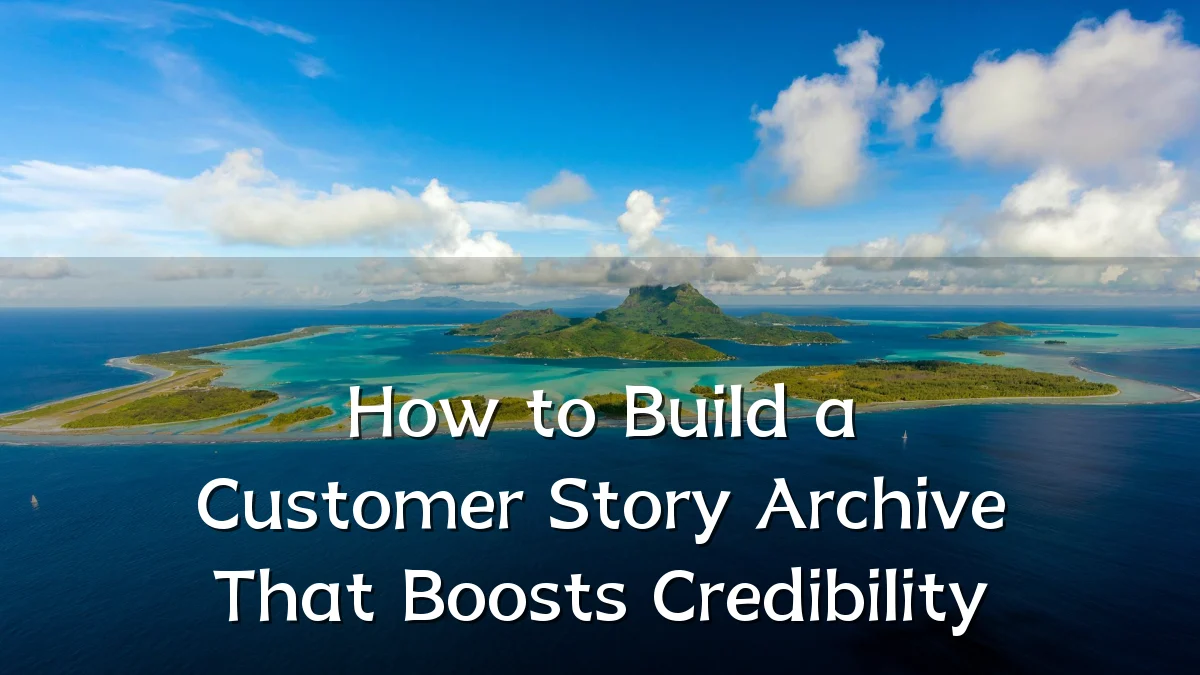 How to Build a Customer Story Archive That Boosts Credibility