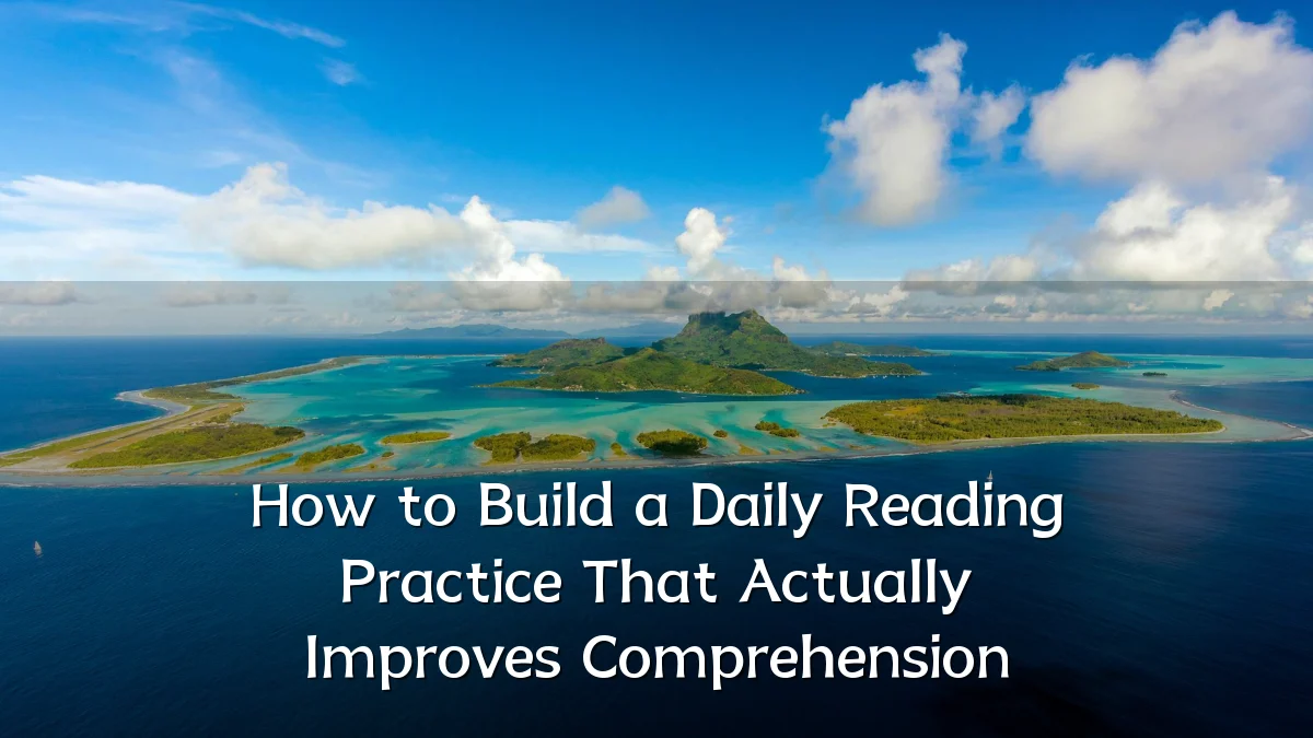 How to Build a Daily Reading Practice That Actually Improves Comprehension