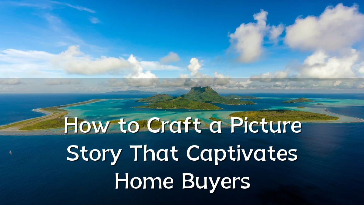 How to Craft a Picture Story That Captivates Home Buyers