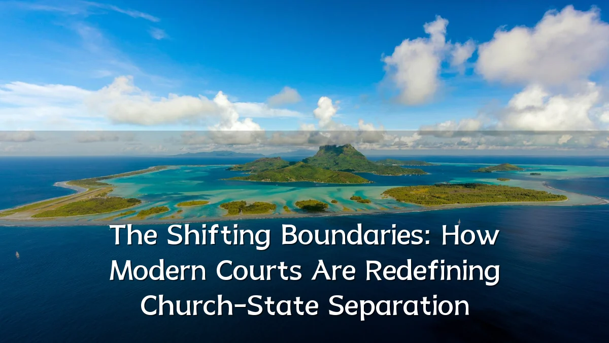 The Shifting Boundaries: How Modern Courts Are Redefining Church-State Separation