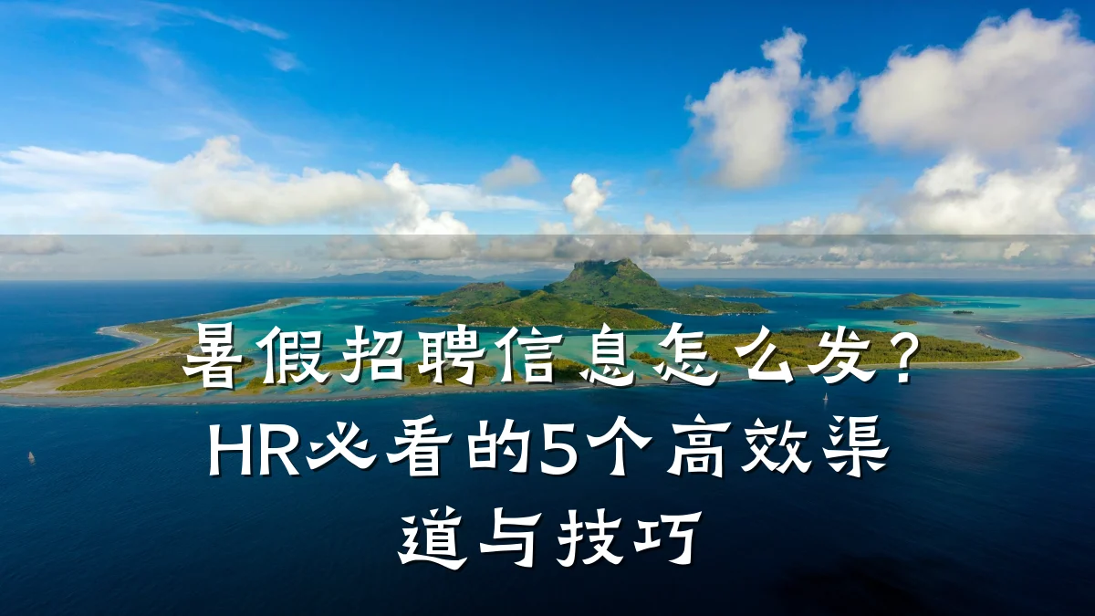 暑假招聘信息怎么发?HR必看的5个高效渠道与技巧