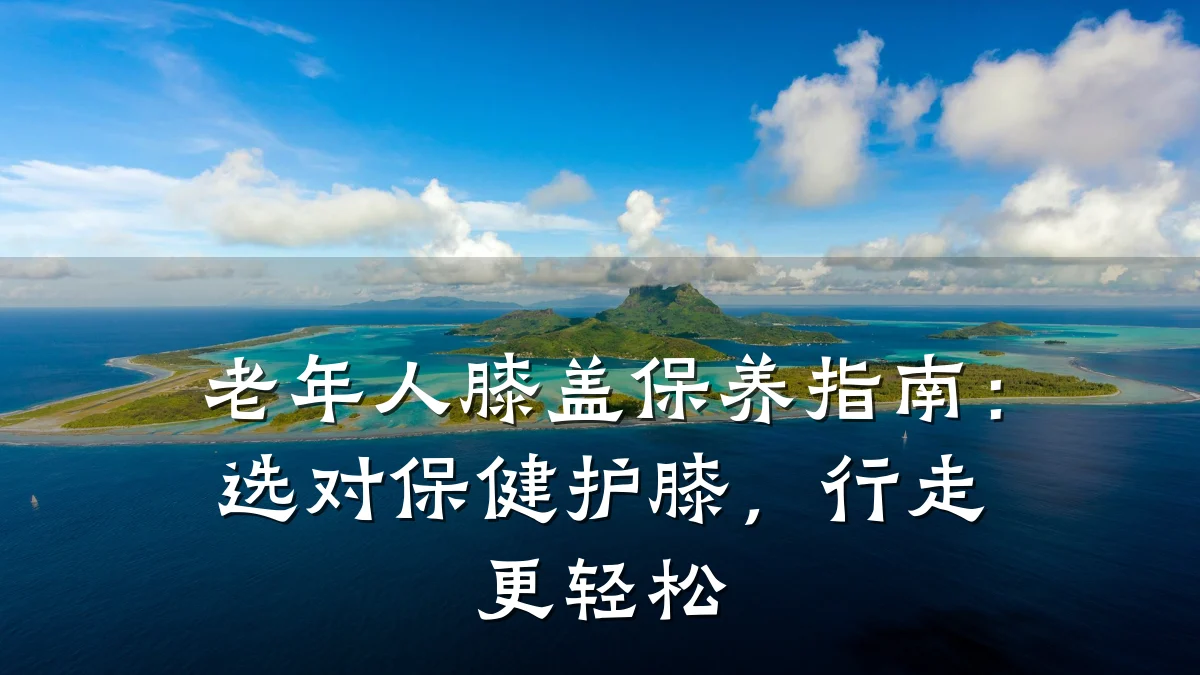 老年人膝盖保养指南：选对保健护膝，行走更轻松