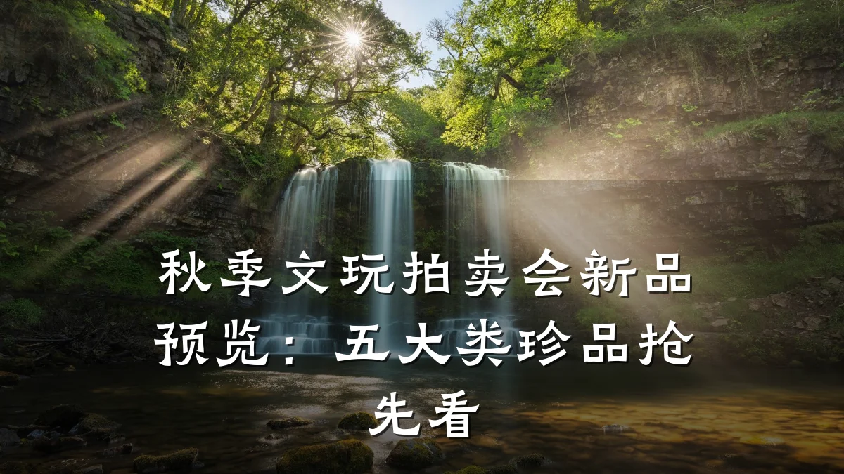 秋季文玩拍卖会新品预览:五大类珍品抢先看
