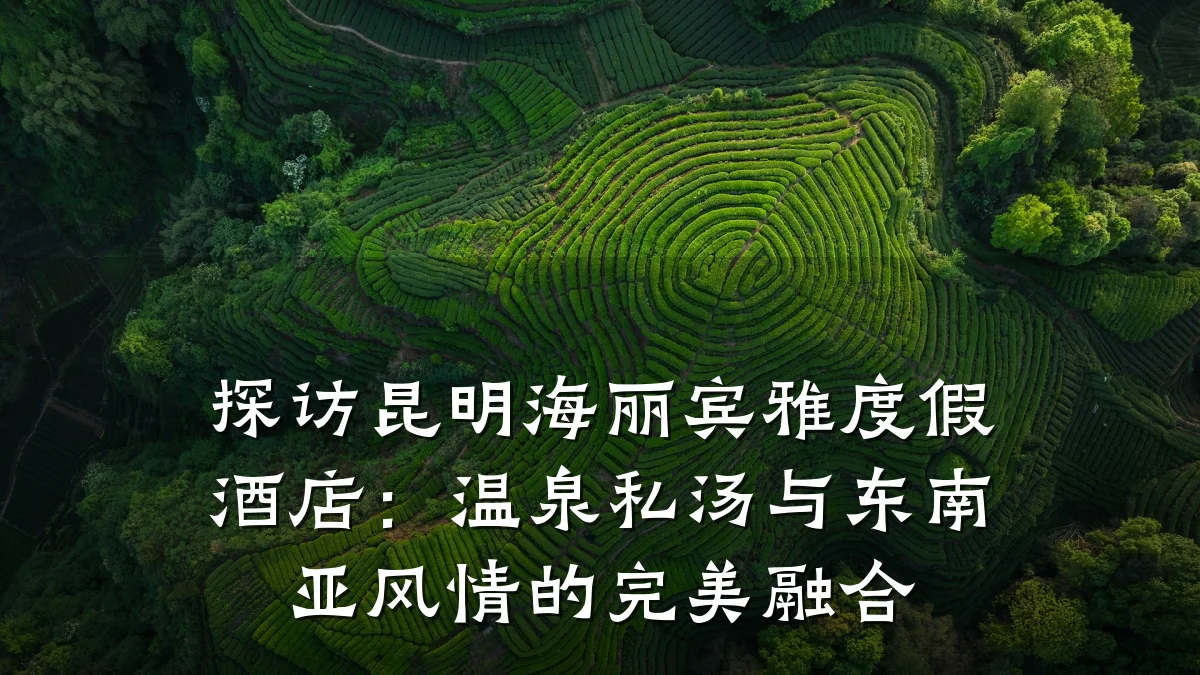 探访昆明海丽宾雅度假酒店:温泉私汤与东南亚风情的完美融合