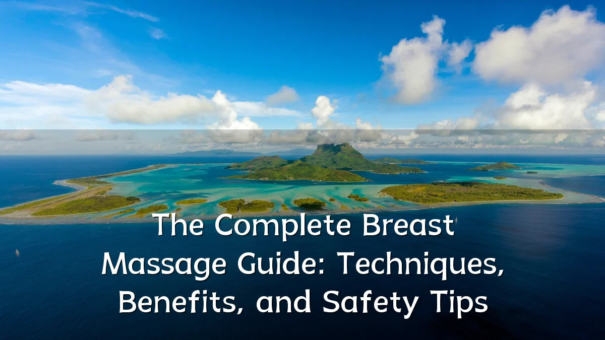 The Complete Breast Massage Guide: Techniques, Benefits, and Safety Tips